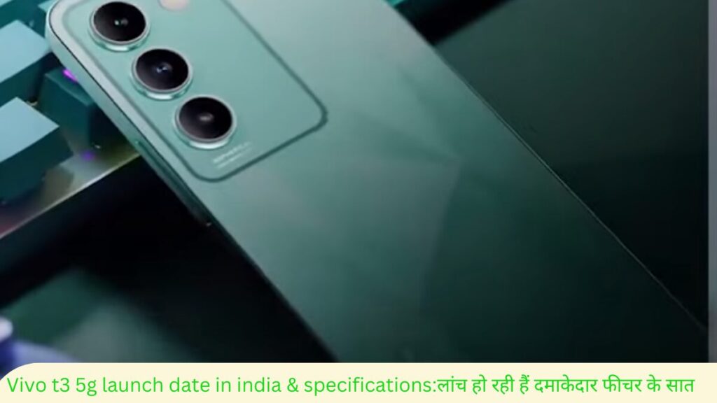 Vivo t3 5g launch date in india & specifications:लांच हो रही हैं दमाकेदार फीचर के सात