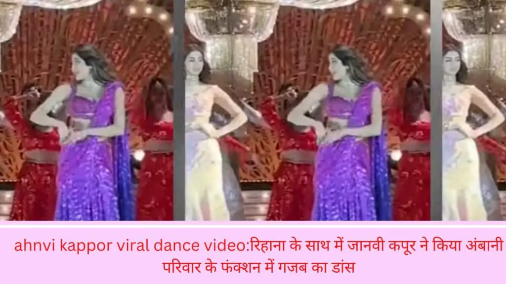 ahnvi kappor viral dance video:रिहाना के साथ में जानवी कपूर ने किया अंबानी परिवार के फंक्शन में गजब का डांस
